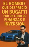 El Hombre Que Despreció Un Bugati Por Un Libro De Finanzas e Inversión (eBook, ePUB) El Hombre Que Despreció Un Bugati Por Un Libro De Finanzas e Inversión (eBook, ePUB)