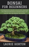 Bonsai for Beginners: A Comprehensive Guide to the Ancient Japanese Art of Bonsai and How to Cultivate Shape, and Care for Your Own Bonsai Tree Garden (eBook, ePUB) Bonsai for Beginners: A Comprehensive Guide to the Ancient Japanese Art of Bonsai and How to Cultivate Shape, and Care for Your Own Bonsai Tree Garden (eBook, ePUB)