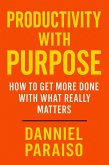 Productivity with Purpose: How to Get More Done with What Really Matters (eBook, ePUB) Productivity with Purpose: How to Get More Done with What Really Matters (eBook, ePUB)