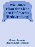 Wie Ritter Elian der Liebe den Hof machte (Redewendung) (eBook, ePUB) Wie Ritter Elian der Liebe den Hof machte (Redewendung) (eBook, ePUB)