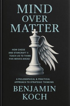 Cover MIND OVER MATTER: How Chess and StarCraft II Teach Us to Think Five Moves Ahead (eBook, ePUB)