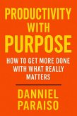 Productivity with Purpose: How to Get More Done with What Really Matters (eBook, ePUB) Productivity with Purpose: How to Get More Done with What Really Matters (eBook, ePUB)
