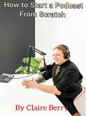 How to Start a Podcast From Scratch (eBook, ePUB) How to Start a Podcast From Scratch (eBook, ePUB)