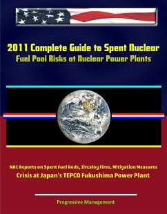 Cover 2011 Complete Guide to Spent Nuclear Fuel Pool Risks at Nuclear Power Plants: NRC Reports on Spent Fuel Rods, Zircaloy Fires, Mitigation Measures, Crisis at Japan's TEPCO Fukushima Power Plant (eBook, ePUB)