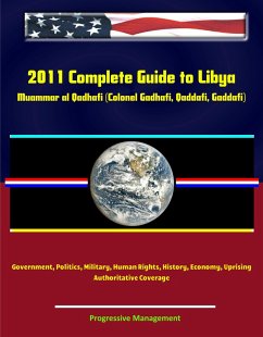 Cover 2011 Complete Guide to Libya: Muammar al Qadhafi (Colonel Gadhafi, Qaddafi, Gaddafi), Government, Politics, Military, Human Rights, History, Economy, Uprising - Authoritative Coverage (eBook, ePUB)