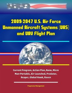 2009-2047 U.S. Air Force Unmanned Aircraft Systems (UAS) and UAV Flight Plan - Current Program, Action Plan, Nano, Micro, Man-Portable, Air-Launched, Predator, Reaper, Global Hawk, Raven (eBook, ePUB) - Schuler, Randall