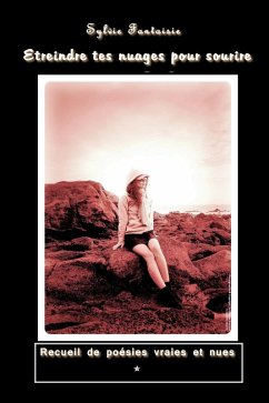 Etreindre tes nuages pour sourire - Recueil de poésies vraies et nues (eBook, ePUB) - Fantaisie, Sylvie Etreindre tes nuages pour sourire - Recueil de poésies vraies et nues (eBook, ePUB) - Fantaisie, Sylvie