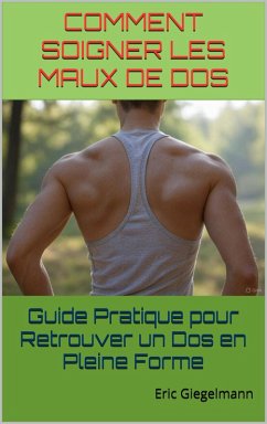 Comment Soigner les Maux de Dos Guide Pratique pour Retrouver un Dos en Pleine Forme (eBook, ePUB) - Giegelmann, Eric