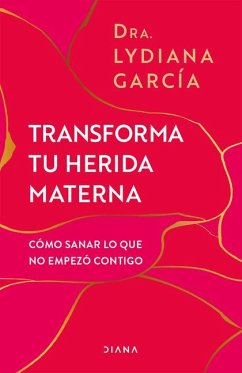 Cover Transforma Tu Herida Materna: Cómo Sanar Lo Que No Empezó Contigo / Transform Your Mother Wound