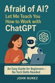 Afraid of AI? Let Me Teach You How to Work with ChatGPT (eBook, ePUB) Afraid of AI? Let Me Teach You How to Work with ChatGPT (eBook, ePUB)