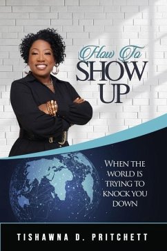 How To Show Up When The World is Trying to Knock You Down - Pritchett, Tishawna D