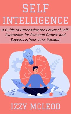 Self-Intelligence: A Guide to Harnessing the Power of Self-Awareness for Personal Growth and Success in Your Inner Wisdom (eBook, ePUB) - Mcleod, Izzy