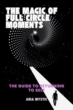 The Magic of Full Circle Moments-The Guide to Returning to Self (eBook, ePUB) - Mystic, Aria
