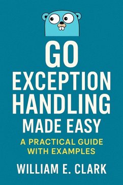 Go Exception Handling Made Easy: A Practical Guide with Examples (eBook, ePUB) - Clark, William E.