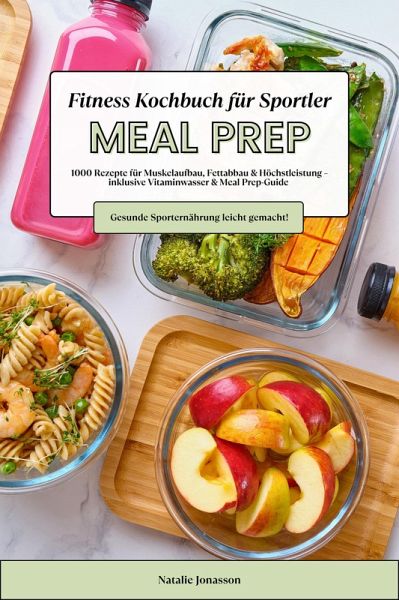 Meal Prep Fitness Kochbuch für Sportler: 1000 Rezepte für Muskelaufbau, Fettabbau & Höchstleistung - inkl. Vitaminwasser & Meal Prep-Guide (Gesunde Sporternährung leicht gemacht!) (eBook, ePUB)
