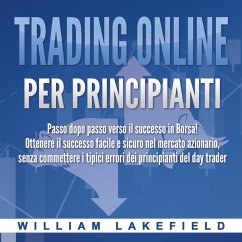 Trading online per principianti: Passo dopo passo versio il successo in Borsa! Ottenere il successo facile e sicuro nel mercato azionario, senza commettere i tipici errori die principianti del day trader (MP3-Download) - Lakefield, William
