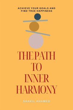 The Path to Inner Harmony: Achieve Your Goals and Find True Happiness (eBook, ePUB) - Ahamed, Shakil