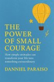 The Power of Small Courage - How simple attitudes can transform your life into something extraordinary (eBook, ePUB) The Power of Small Courage - How simple attitudes can transform your life into something extraordinary (eBook, ePUB)