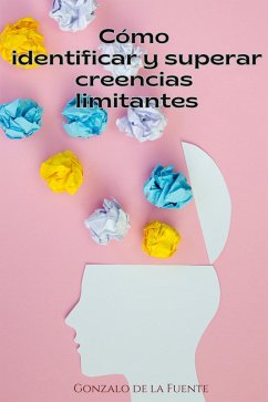 Cómo Identificar y Superar Creencias Limitantes (eBook, ePUB) - de la Fuente, Gonzalo