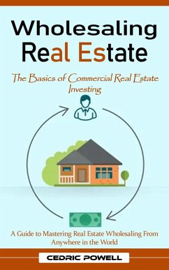 Cover Wholesaling Real Estate: The Basics of Commercial Real Estate Investing (A Guide to Mastering Real Estate Wholesaling From Anywhere in the World) (eBook, ePUB)