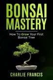 Bonsai Mastery: How To Grow Your First Bonsai Tree (eBook, ePUB) Bonsai Mastery: How To Grow Your First Bonsai Tree (eBook, ePUB)