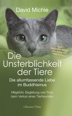 Die Unsterblichkeit der Tiere: Mitgefühl, Begleitung und Trost beim Verlust eines geliebten Tierfreundes - Die allumfassende Liebe im Buddhismus (eBook, ePUB) - Michie, David