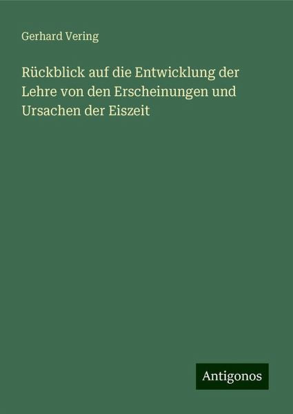 Rückblick auf die Entwicklung der Lehre von den Erscheinungen und Ursachen der Eiszeit Rückblick auf die Entwicklung der Lehre von den Erscheinungen und Ursachen der Eiszeit