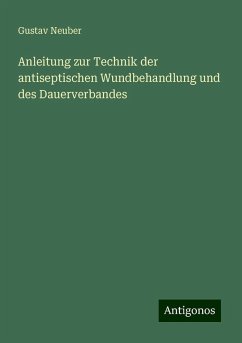 Anleitung zur Technik der antiseptischen Wundbehandlung und des Dauerverbandes - Neuber, Gustav
