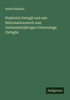 Cover Huldreich Zwingli und sein Reformationswerk zum vierhundertjährigen Geburtstage Zwinglis