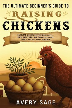 The Ultimate Beginner's Guide to Raising Chickens - Sage, Avery