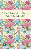 Von allem das Beste wünsch ich dir Von allem das Beste wünsch ich dir