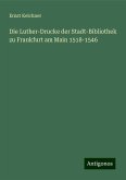Die Luther-Drucke der Stadt-Bibliothek zu Frankfurt am Main 1518-1546 Die Luther-Drucke der Stadt-Bibliothek zu Frankfurt am Main 1518-1546