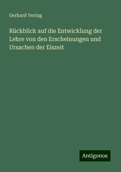 Rückblick auf die Entwicklung der Lehre von den Erscheinungen und Ursachen der Eiszeit Rückblick auf die Entwicklung der Lehre von den Erscheinungen und Ursachen der Eiszeit