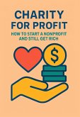 Charity for Profit: How to Start a Nonprofit and Still Get Rich (eBook, ePUB) Charity for Profit: How to Start a Nonprofit and Still Get Rich (eBook, ePUB)