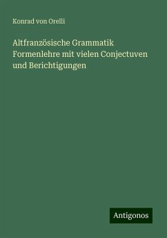 Altfranzösische Grammatik Formenlehre mit vielen Conjectuven und Berichtigungen - Orelli, Konrad Von