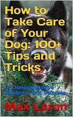 How to Take Care of Your Dog 100+ Tips and Tricks, A Comprehensive Guide for Pet Parents. (eBook, ePUB)