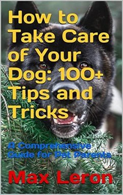 How to Take Care of Your Dog 100+ Tips and Tricks, A Comprehensive Guide for Pet Parents. (eBook, ePUB) - Maxleron