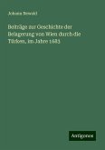 Beiträge zur Geschichte der Belagerung von Wien durch die Türken, im Jahre 1683 Beiträge zur Geschichte der Belagerung von Wien durch die Türken, im Jahre 1683