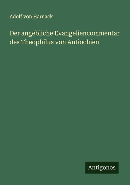 Der angebliche Evangeliencommentar des Theophilus von Antiochien