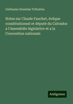 Notes sur Claude Fauchet, évêque constitutionnel et député du Calvados a l'Assemblée législative et a la Convention nationale - Trébutien, Guillaume Stanislas