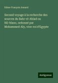 Second voyage à la recherche des sources du Bahr-el-Abiad ou Nil-blanc, ordonné par Mohammed-Aly, vice-roi d'Egypte Second voyage à la recherche des sources du Bahr-el-Abiad ou Nil-blanc, ordonné par Mohammed-Aly, vice-roi d'Egypte