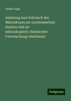 Anleitung zum Gebrauch des Mikroskopes zur zoochemischen Analyse und zur mikroskopisch-chemischen Untersuchung ueberhaupt - Vogel, Julius Anleitung zum Gebrauch des Mikroskopes zur zoochemischen Analyse und zur mikroskopisch-chemischen Untersuchung ueberhaupt - Vogel, Julius