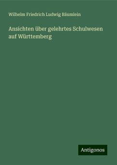 Ansichten über gelehrtes Schulwesen auf Württemberg - Bäumlein, Wilhelm Friedrich Ludwig Ansichten über gelehrtes Schulwesen auf Württemberg - Bäumlein, Wilhelm Friedrich Ludwig