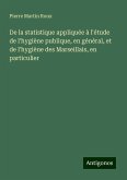 De la statistique appliquée à l'étude de l'hygiène publique, en général, et de l'hygiène des Marseillais, en particulier De la statistique appliquée à l'étude de l'hygiène publique, en général, et de l'hygiène des Marseillais, en particulier