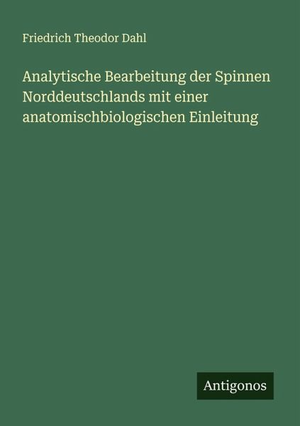 Analytische Bearbeitung der Spinnen Norddeutschlands mit einer anatomischbiologischen Einleitung
