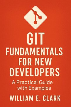 Git Fundamentals for New Developers: A Practical Guide with Examples (eBook, ePUB) - Clark, William E.