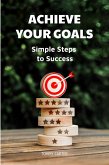 Achieve Your Goals: Simple Steps to Success (eBook, ePUB) Achieve Your Goals: Simple Steps to Success (eBook, ePUB)