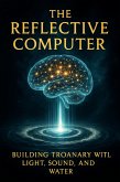 The Reflective Computer !*! Building Troanary Intelligence with Light Sound and Water (Volume 6 - The Reflective Computer, #1) (eBook, ePUB) The Reflective Computer !*! Building Troanary Intelligence with Light Sound and Water (Volume 6 - The Reflective Computer, #1) (eBook, ePUB)