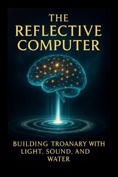 The Reflective Computer !*! Building Troanary Intelligence with Light Sound and Water (Volume 6 - The Reflective Computer, #1) (eBook, ePUB) - Callan, Ylia