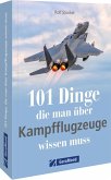 101 Dinge, die man über Kampfflugzeuge wissen muss 101 Dinge, die man über Kampfflugzeuge wissen muss